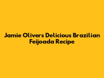Jamie Oliver's Delicious Brazilian Feijoada Recipe