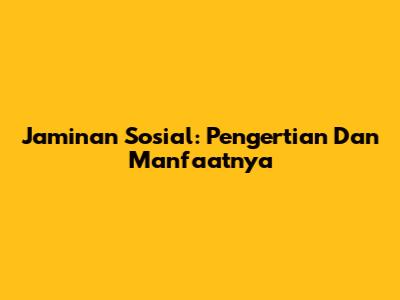 Jaminan Sosial: Pengertian Dan Manfaatnya