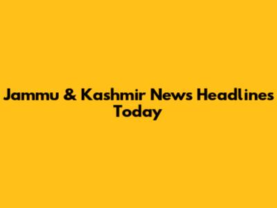 Jammu & Kashmir News Headlines Today
