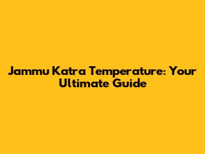 Jammu Katra Temperature: Your Ultimate Guide