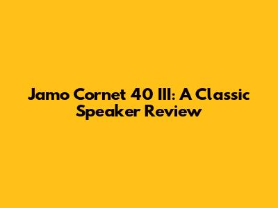 Jamo Cornet 40 III: A Classic Speaker Review