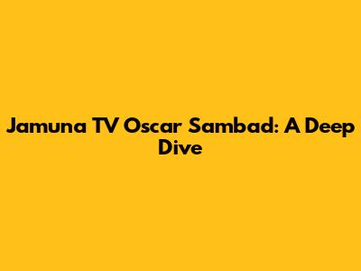 Jamuna TV Oscar Sambad: A Deep Dive