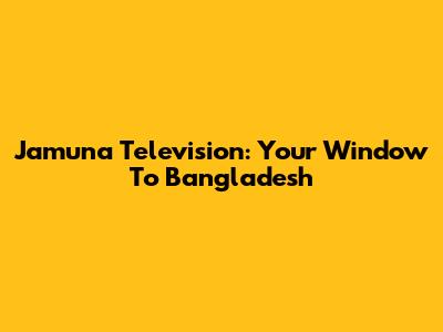 Jamuna Television: Your Window To Bangladesh
