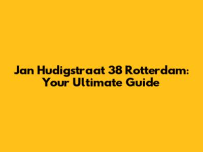 Jan Hudigstraat 38 Rotterdam: Your Ultimate Guide