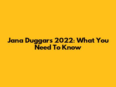 Jana Duggar's 2022: What You Need To Know