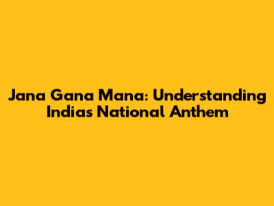 Jana Gana Mana: Understanding India's National Anthem