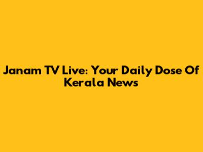 Janam TV Live: Your Daily Dose Of Kerala News