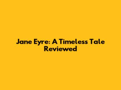 Jane Eyre: A Timeless Tale Reviewed