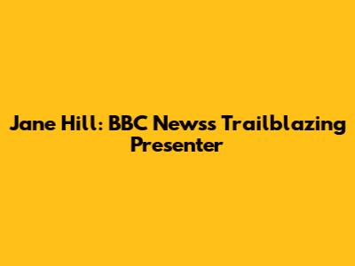 Jane Hill: BBC News's Trailblazing Presenter