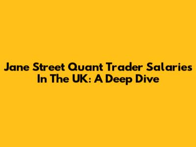 Jane Street Quant Trader Salaries In The UK: A Deep Dive