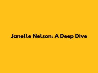 Janelle Nelson: A Deep Dive