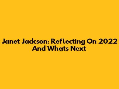 Janet Jackson: Reflecting On 2022 And What's Next