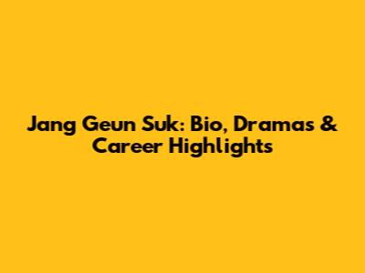 Jang Geun Suk: Bio, Dramas & Career Highlights
