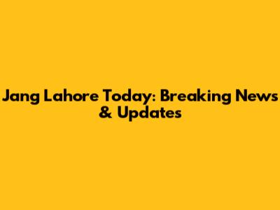 Jang Lahore Today: Breaking News & Updates