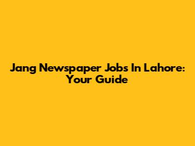 Jang Newspaper Jobs In Lahore: Your Guide