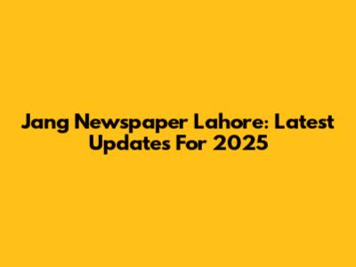 Jang Newspaper Lahore: Latest Updates For 2025
