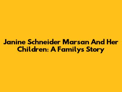 Janine Schneider Marsan And Her Children: A Family's Story