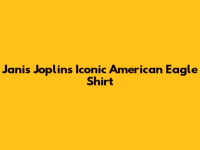 Janis Joplin's Iconic American Eagle Shirt