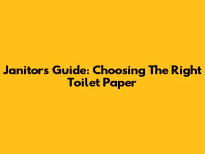 Janitor's Guide: Choosing The Right Toilet Paper