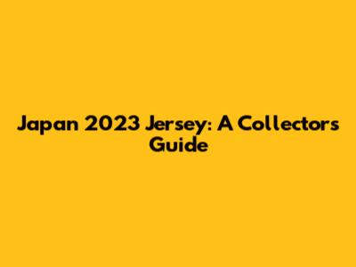 Japan 2023 Jersey: A Collector's Guide