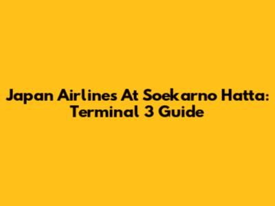 Japan Airlines At Soekarno Hatta: Terminal 3 Guide