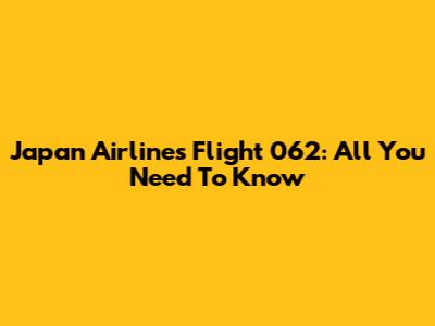 Japan Airlines Flight 062: All You Need To Know