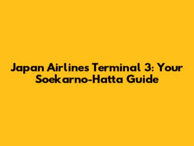 Japan Airlines Terminal 3: Your Soekarno-Hatta Guide