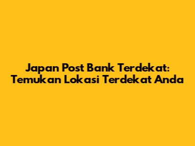 Japan Post Bank Terdekat: Temukan Lokasi Terdekat Anda