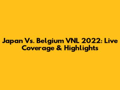 Japan Vs. Belgium VNL 2022: Live Coverage & Highlights