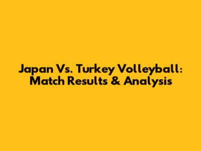 Japan Vs. Turkey Volleyball: Match Results & Analysis