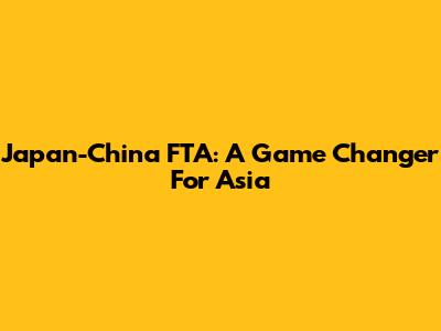Japan-China FTA: A Game Changer For Asia