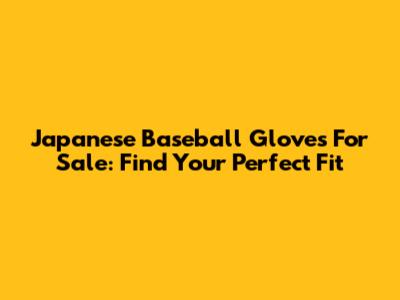 Japanese Baseball Gloves For Sale: Find Your Perfect Fit
