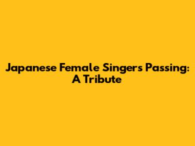 Japanese Female Singer's Passing: A Tribute
