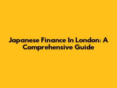 Japanese Finance In London: A Comprehensive Guide