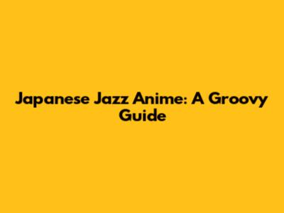 Japanese Jazz Anime: A Groovy Guide