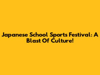 Japanese School Sports Festival: A Blast Of Culture!