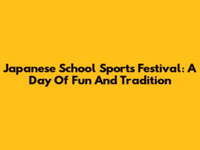 Japanese School Sports Festival: A Day Of Fun And Tradition
