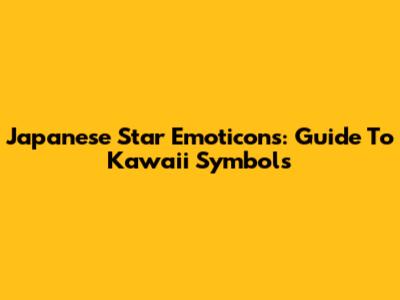 Japanese Star Emoticons: Guide To Kawaii Symbols