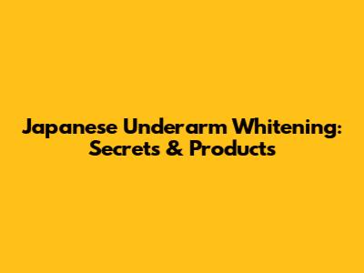 Japanese Underarm Whitening: Secrets & Products
