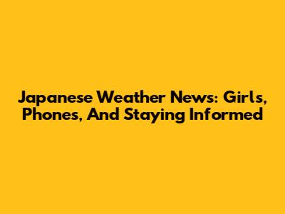Japanese Weather News: Girls, Phones, And Staying Informed