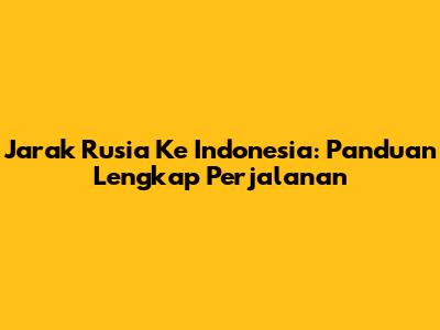 Jarak Rusia Ke Indonesia: Panduan Lengkap Perjalanan