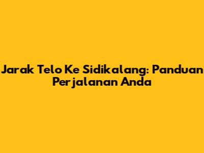 Jarak Telo Ke Sidikalang: Panduan Perjalanan Anda