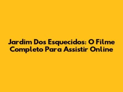 Jardim Dos Esquecidos: O Filme Completo Para Assistir Online