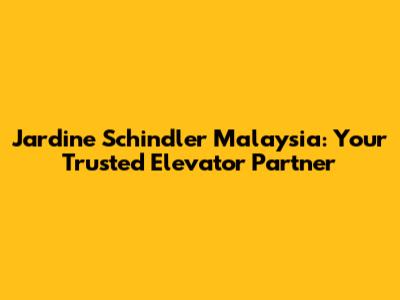 Jardine Schindler Malaysia: Your Trusted Elevator Partner