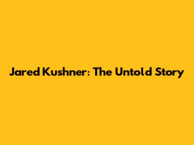 Jared Kushner: The Untold Story