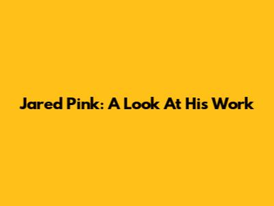 Jared Pink: A Look At His Work