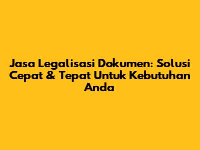 Jasa Legalisasi Dokumen: Solusi Cepat & Tepat Untuk Kebutuhan Anda