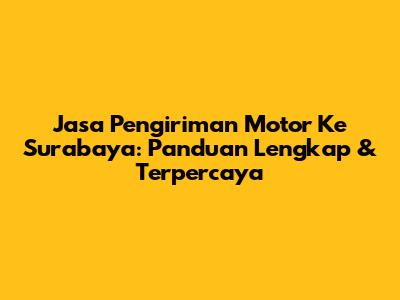 Jasa Pengiriman Motor Ke Surabaya: Panduan Lengkap & Terpercaya