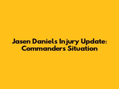 Jasen Daniels Injury Update: Commanders' Situation