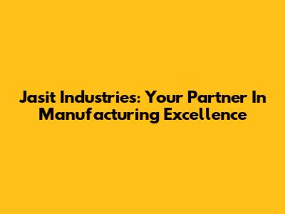 Jasit Industries: Your Partner In Manufacturing Excellence